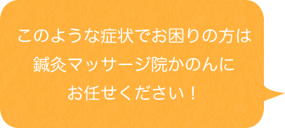 このような症状でお困りの方は鍼灸マッサージ院かのんにお任せください！